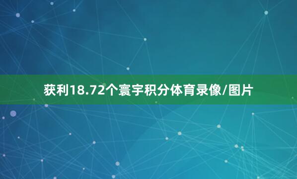 获利18.72个寰宇积分体育录像/图片