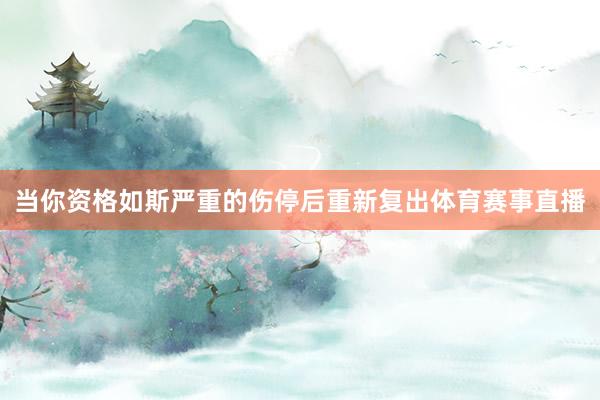 当你资格如斯严重的伤停后重新复出体育赛事直播