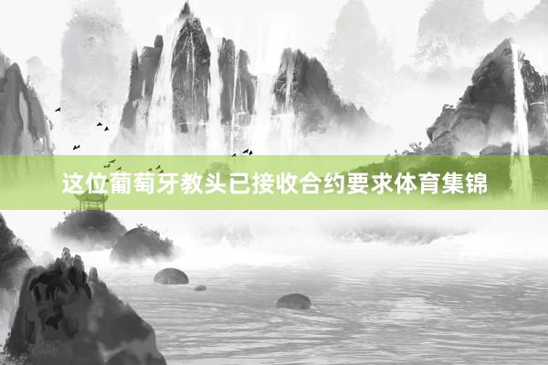 这位葡萄牙教头已接收合约要求体育集锦