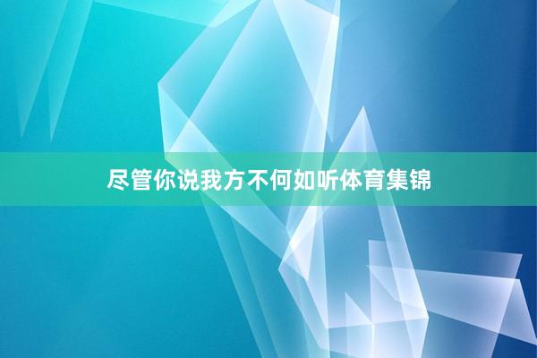 尽管你说我方不何如听体育集锦
