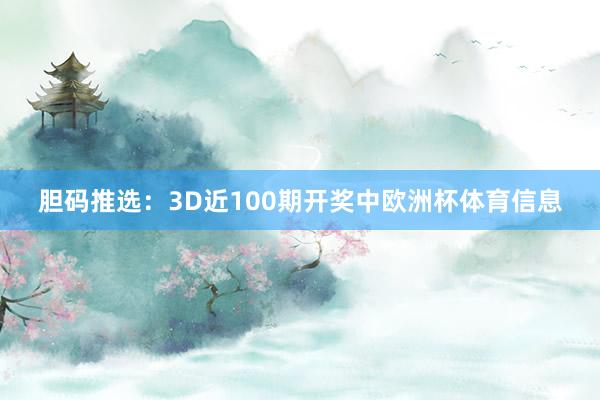 胆码推选：3D近100期开奖中欧洲杯体育信息