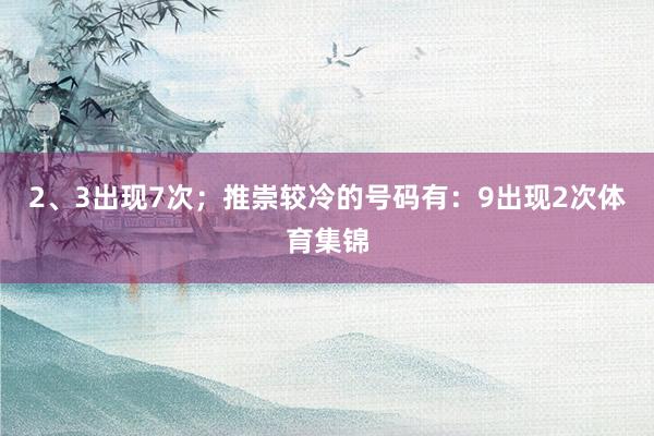 2、3出现7次；推崇较冷的号码有：9出现2次体育集锦